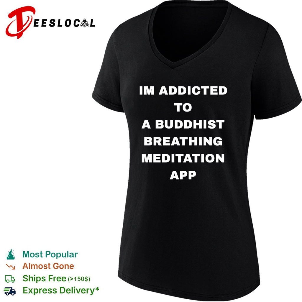 Im addicted to a buddhist breathing meditation app shirt