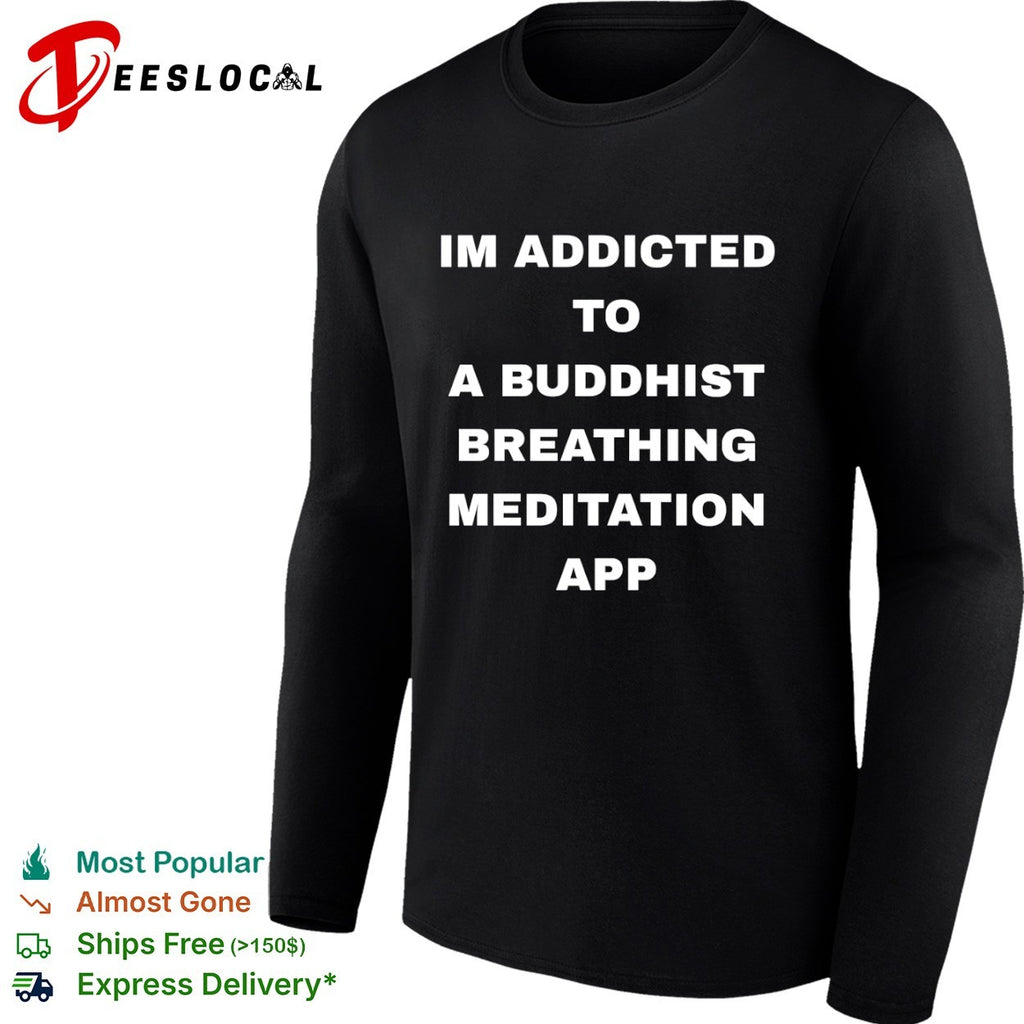 Im addicted to a buddhist breathing meditation app shirt
