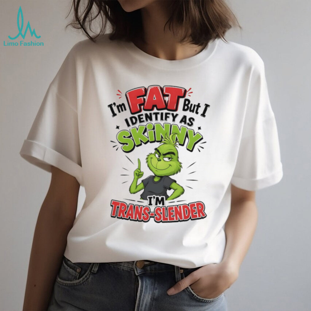 I’m fat but I identify as skinny I’m trans slender Grinch shirt