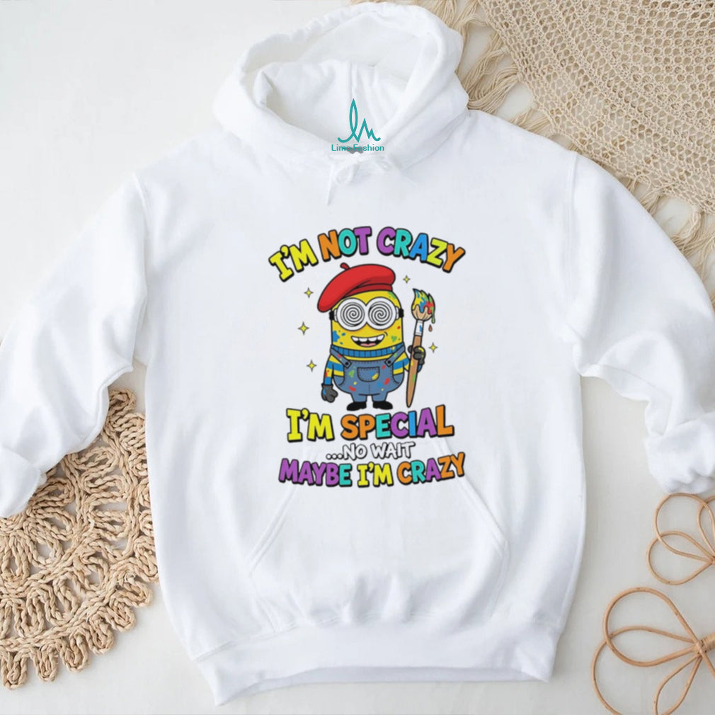 I’m not crazy I’m special no wait maybe I’m crazy Minion shirt