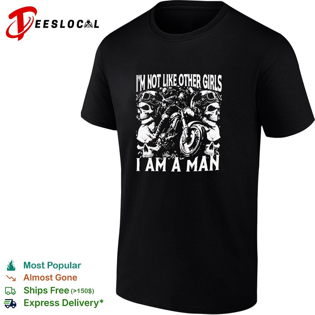 I’m not like other girls I am a man biker skull shirt