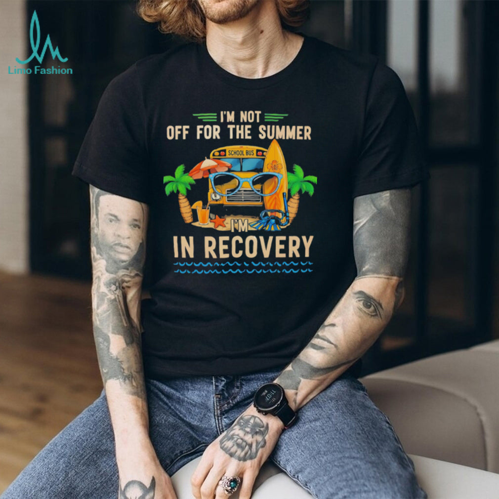 I’m not off for the summer I’m in recovery graphic shirt
