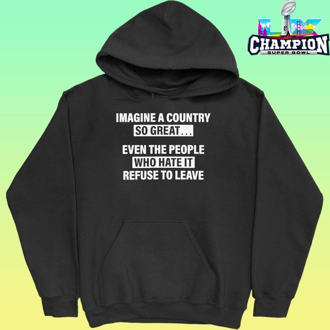 Imagine A Country So Great Even The People Who Hate It Refuse To Leave Shirt