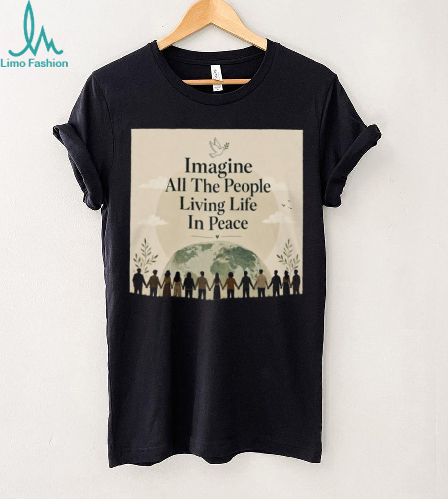 Imagine All The People Living Life In Peace Earth T Shirt