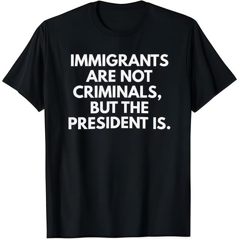 Immigrants Are Not Criminals But The President Is Funny T-Shirt Cotton Crew Neck Short Sleeve Casual Classic Graphic Tee...