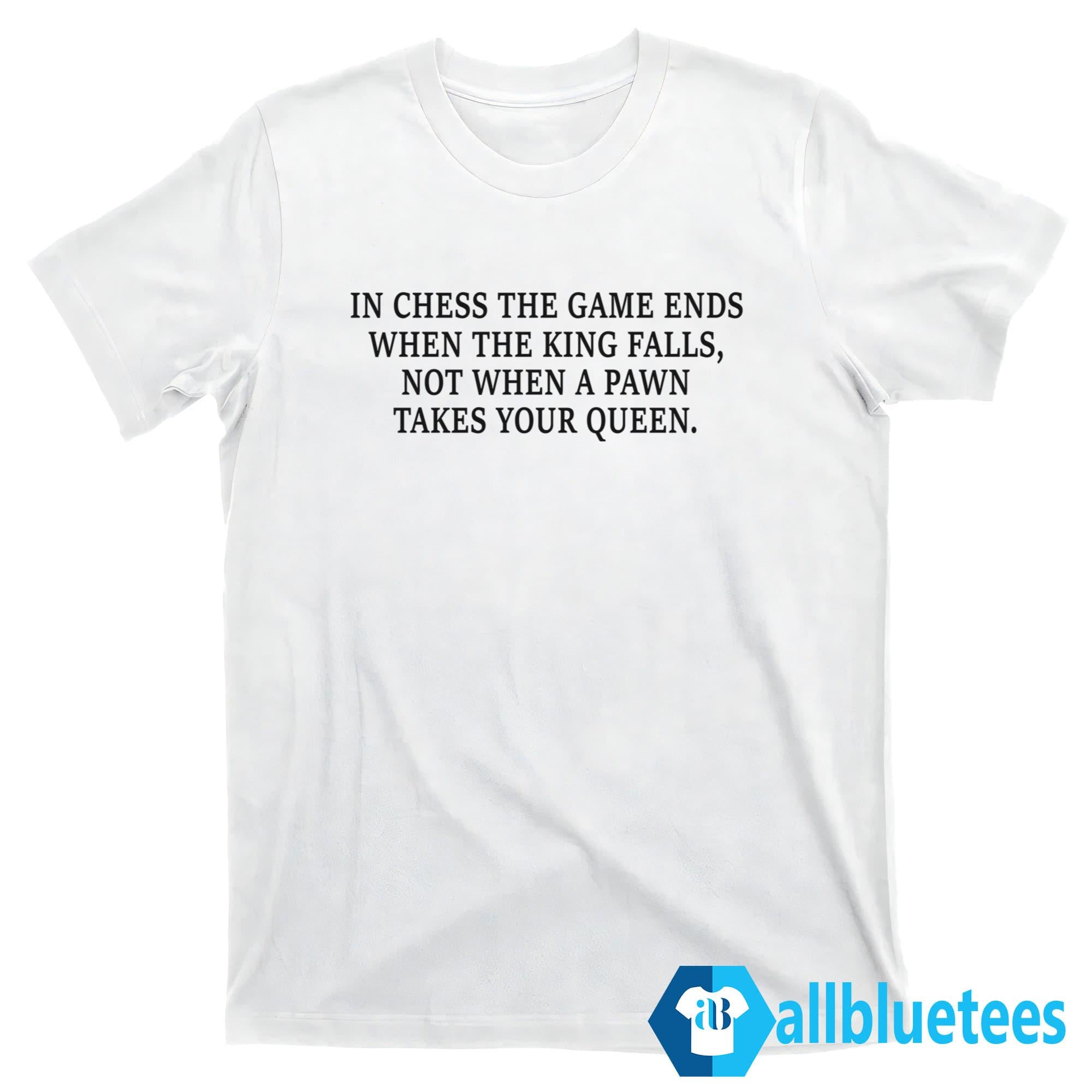 In Chess The Game Ends When The King Falls Shirt