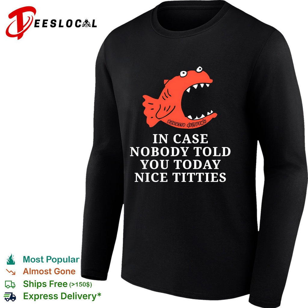 In case nobody told you today nice titties piranha Burrito Meltdown shirt