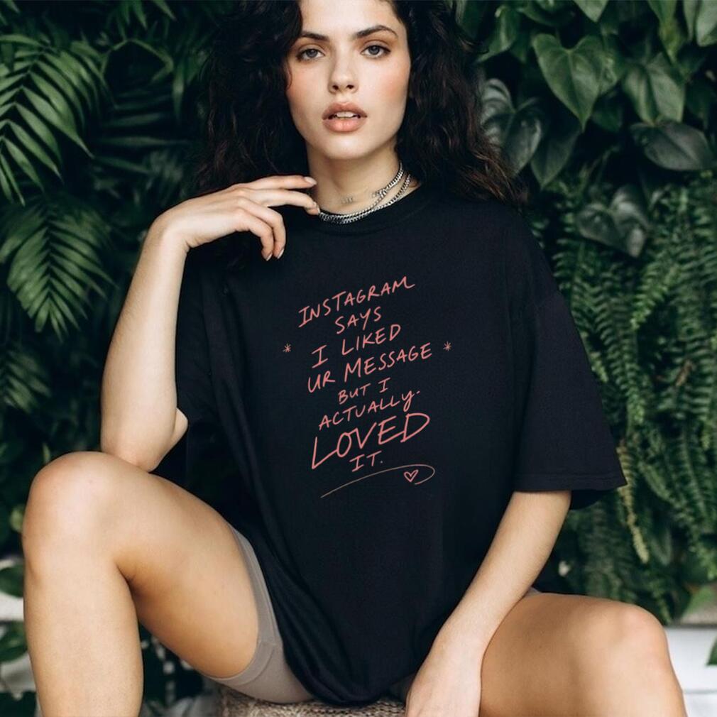 Instagram Says I Liked Your Message but I Actually Loved It shirt