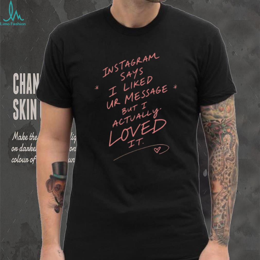 Instagram Says I Liked Your Message but I Actually Loved It shirt