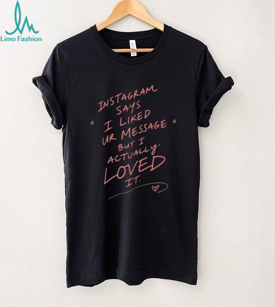 Instagram Says I Liked Your Message but I Actually Loved It shirt