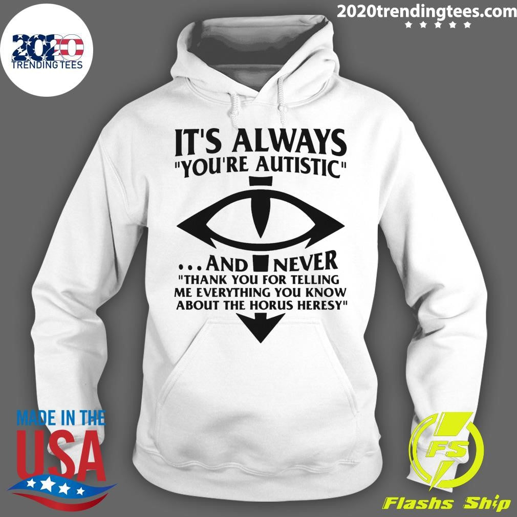 It’s Always You’re Autistic and Never Thank You For Telling Me Everything You Know About The Heresy Shirt