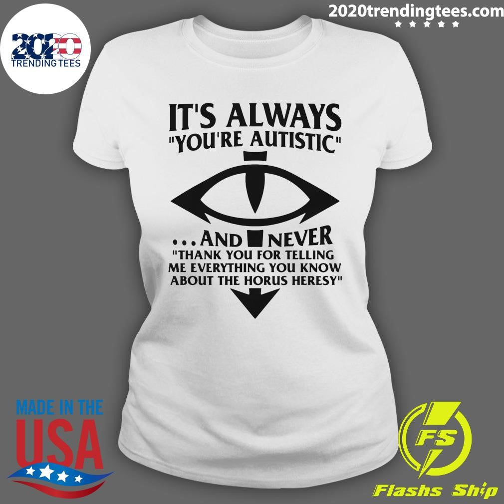 It’s Always You’re Autistic and Never Thank You For Telling Me Everything You Know About The Heresy Shirt