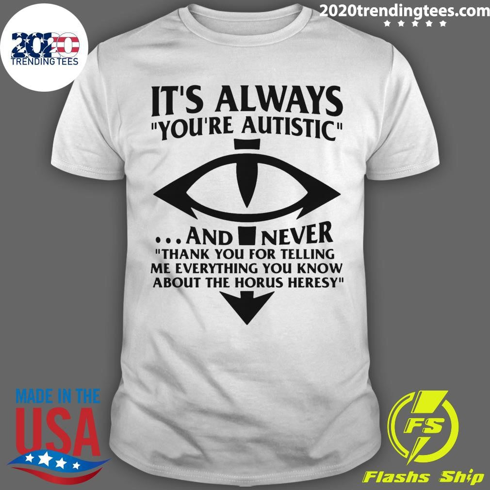 It’s Always You’re Autistic and Never Thank You For Telling Me Everything You Know About The Heresy Shirt