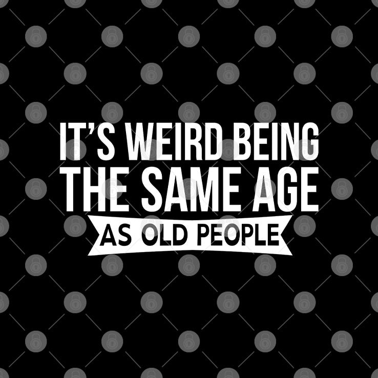 It’s Weird Being The Same Age As Old People T Shirt