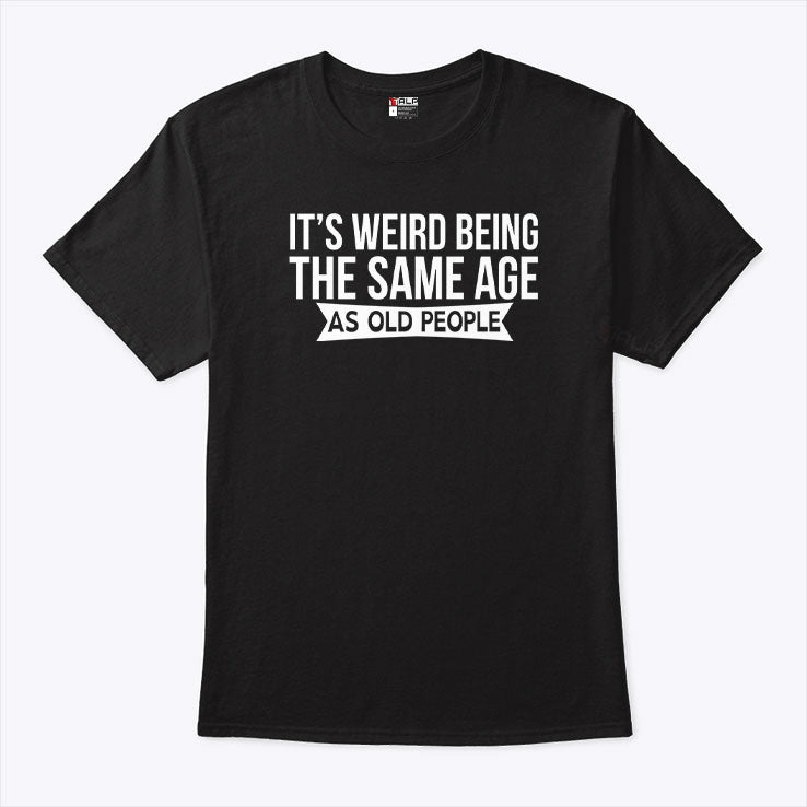 It’s Weird Being The Same Age As Old People T Shirt