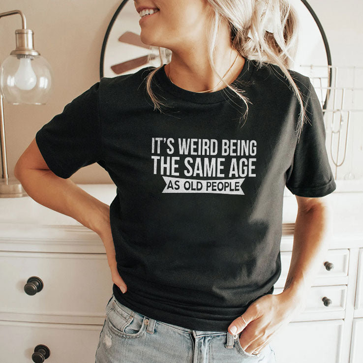 It’s Weird Being The Same Age As Old People T Shirt