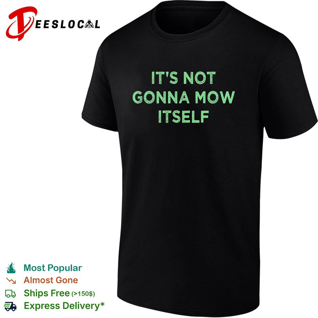 It’s not gonna mow itself shirt