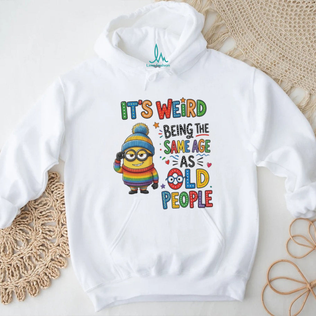It’s weird being the same age as old people Minion shirt