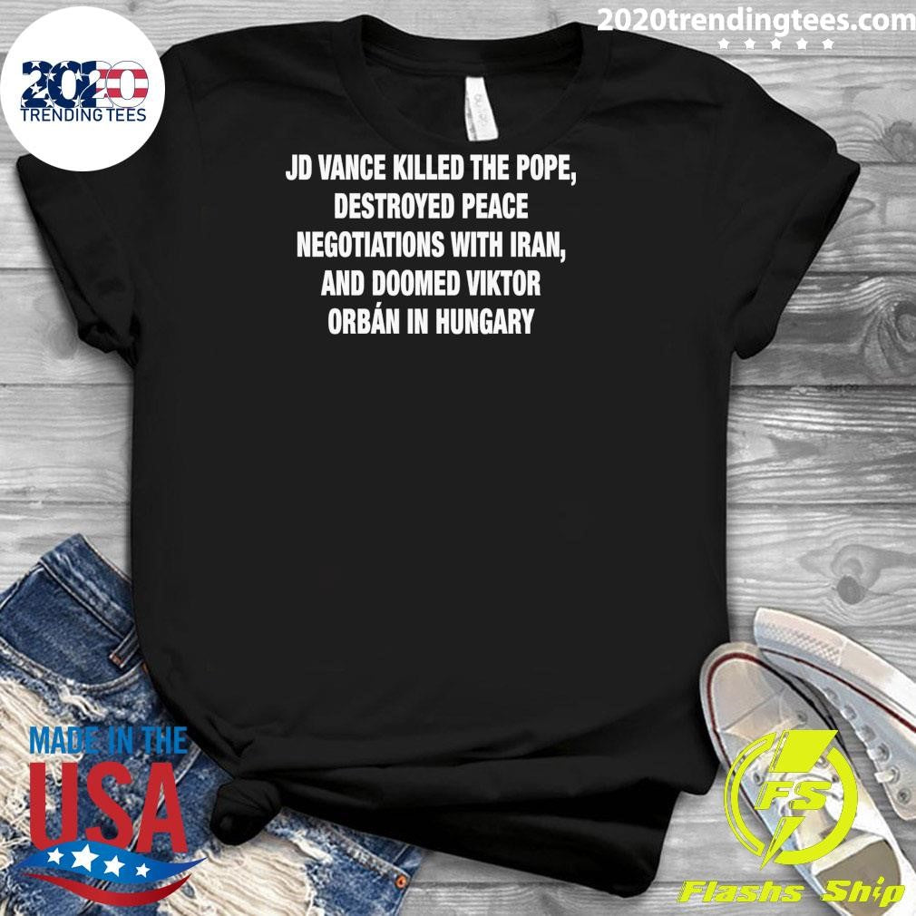 JD Vance Killed the Pope, Destroyed Peace Negotiations With Iran, And Doomed Viktor Orban in Hungary Tee Shirt