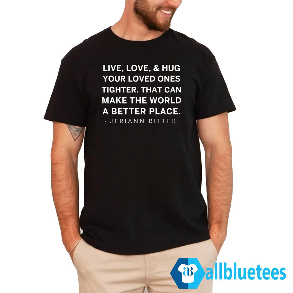 Jeriann Ritter Live Love And Hug Your Loved Ones Tighter Shirt