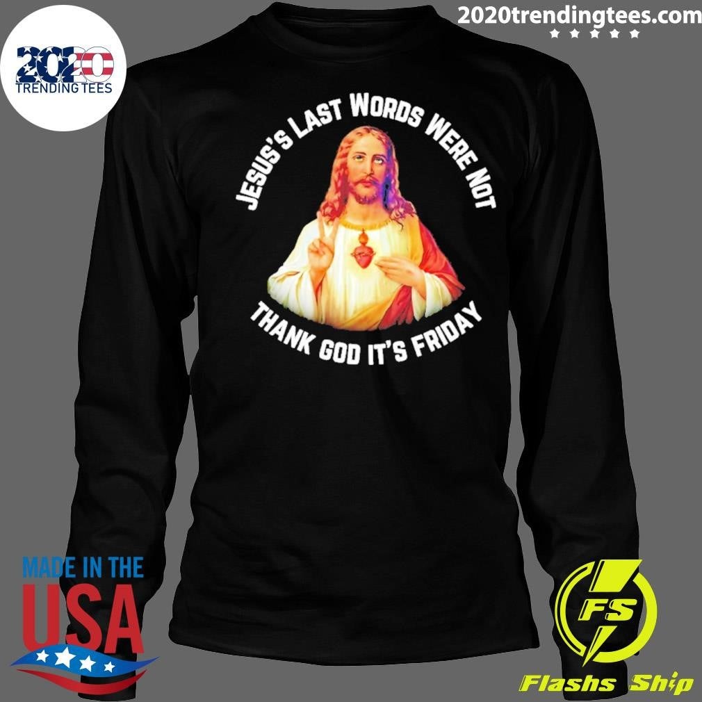 Jesus’s Last Words Were Not Thank God It’s Friday Shirt