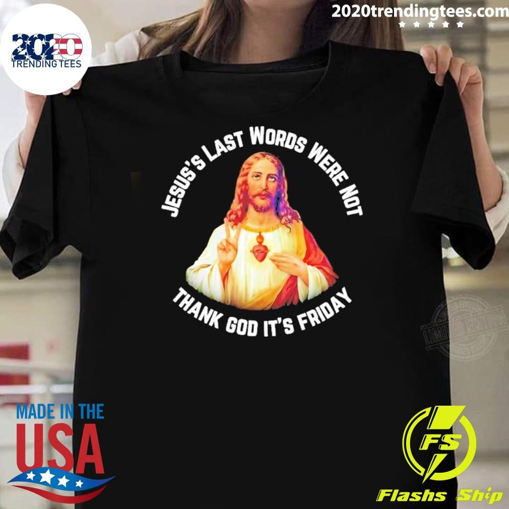 Jesus’s Last Words Were Not Thank God It’s Friday Shirt