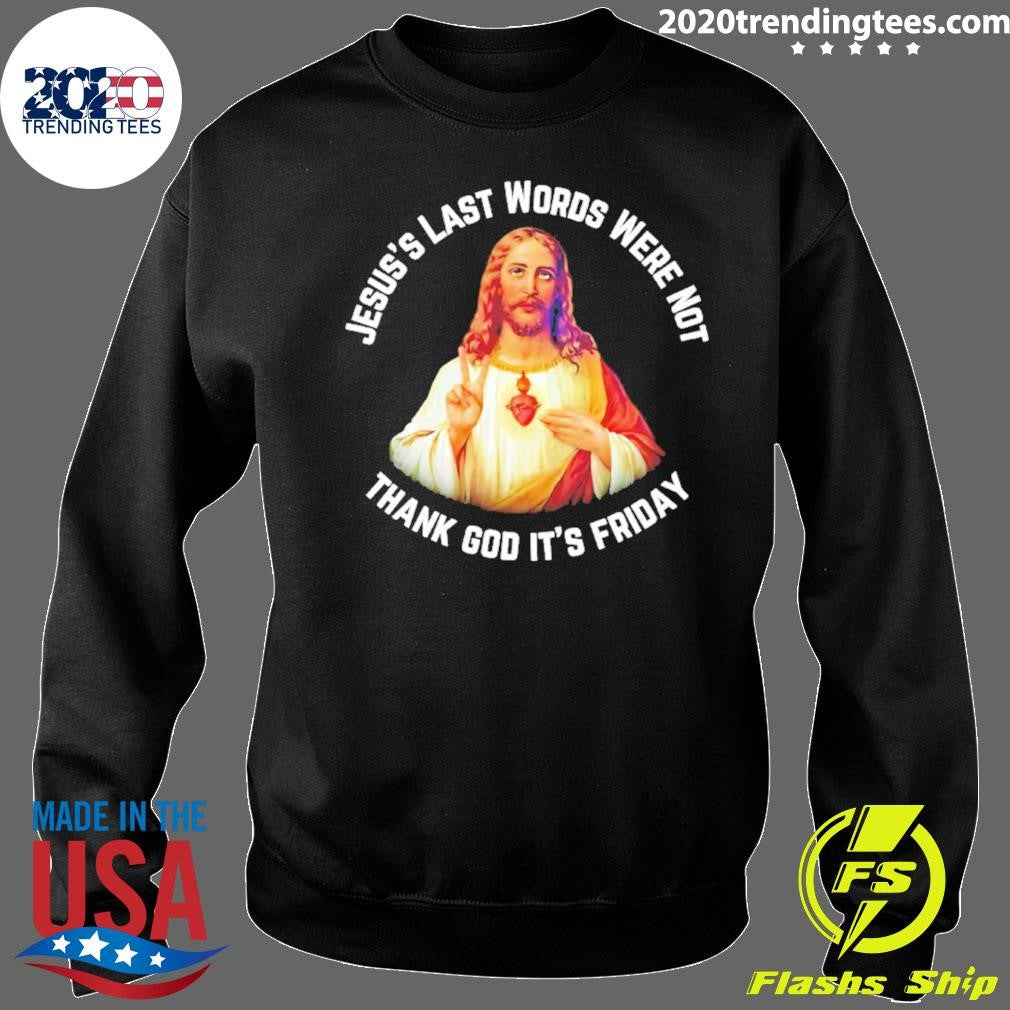 Jesus’s Last Words Were Not Thank God It’s Friday Shirt