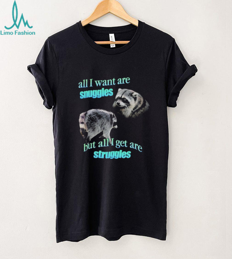 Jimothy the Raccoon all I want are Snuggles but all I get are Struggles shirt