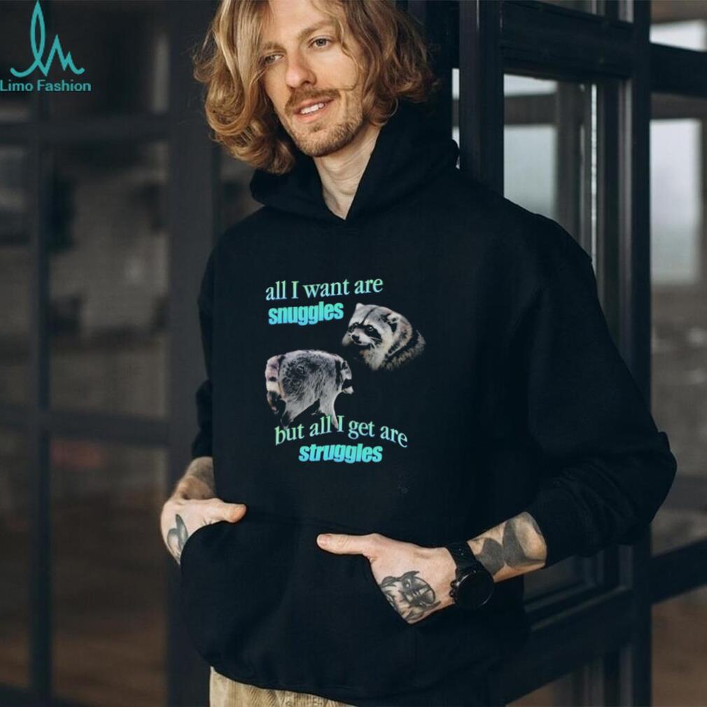 Jimothy the Raccoon all I want are Snuggles but all I get are Struggles shirt