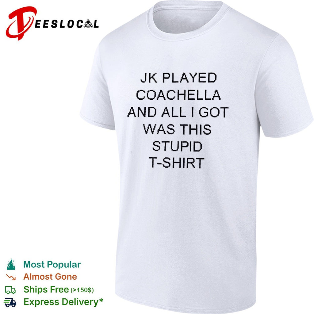 Jk played coachella funny sarcasm quote shirt