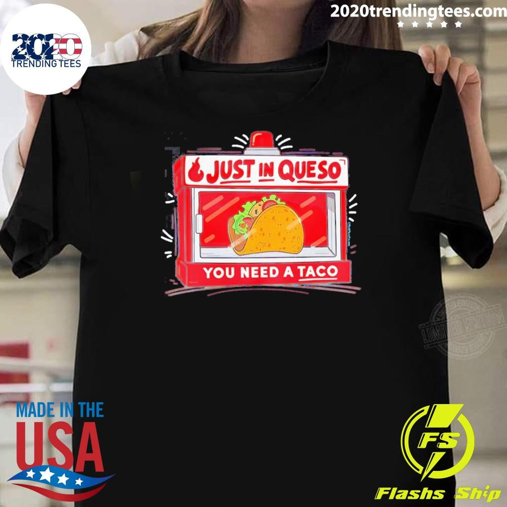 Just In Queso You Need A Taco Shirt