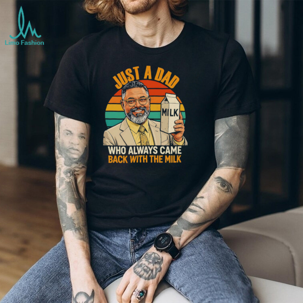 Just a dad who always came back with the mlik art shirt