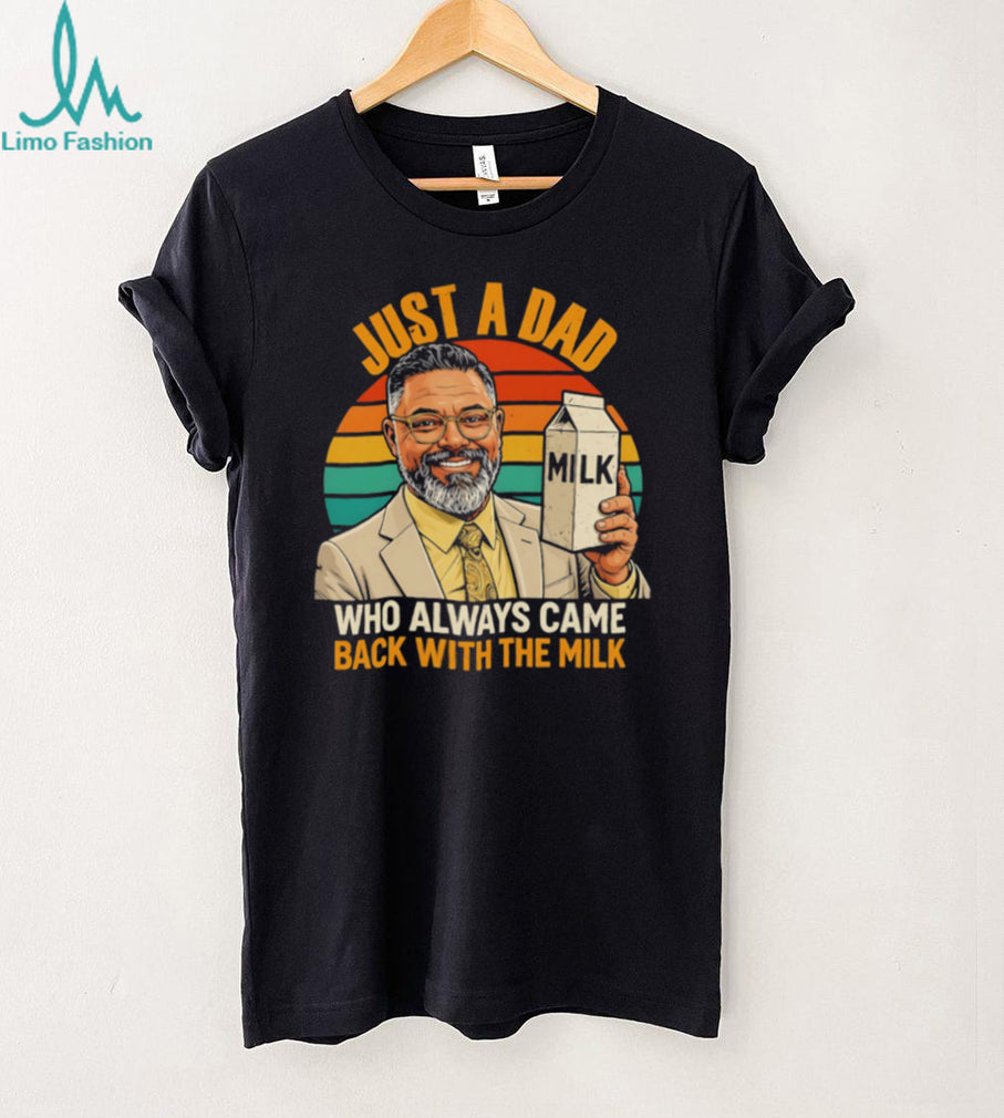 Just a dad who always came back with the mlik art shirt