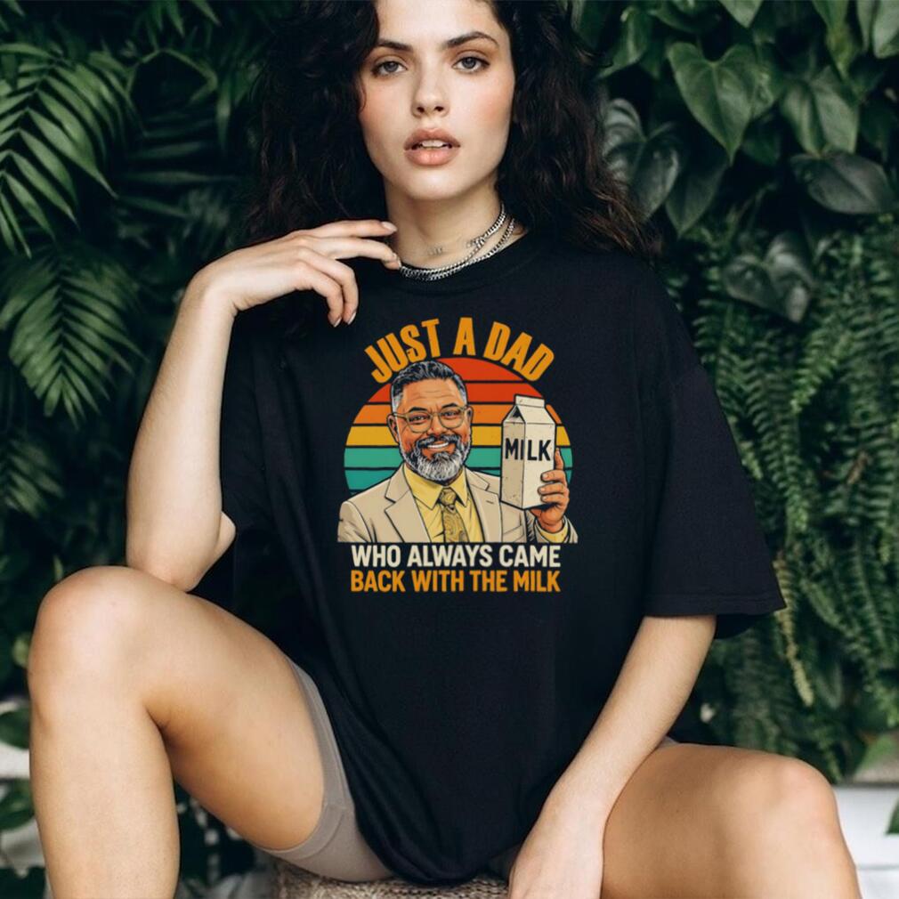 Just a dad who always came back with the mlik art shirt