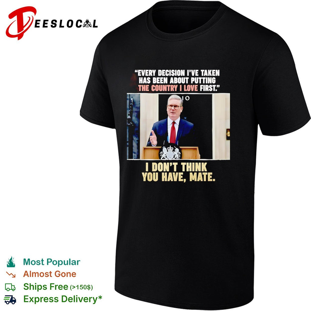 Keir Starmer Every decision I have taken has been about putting the country I love first shirt