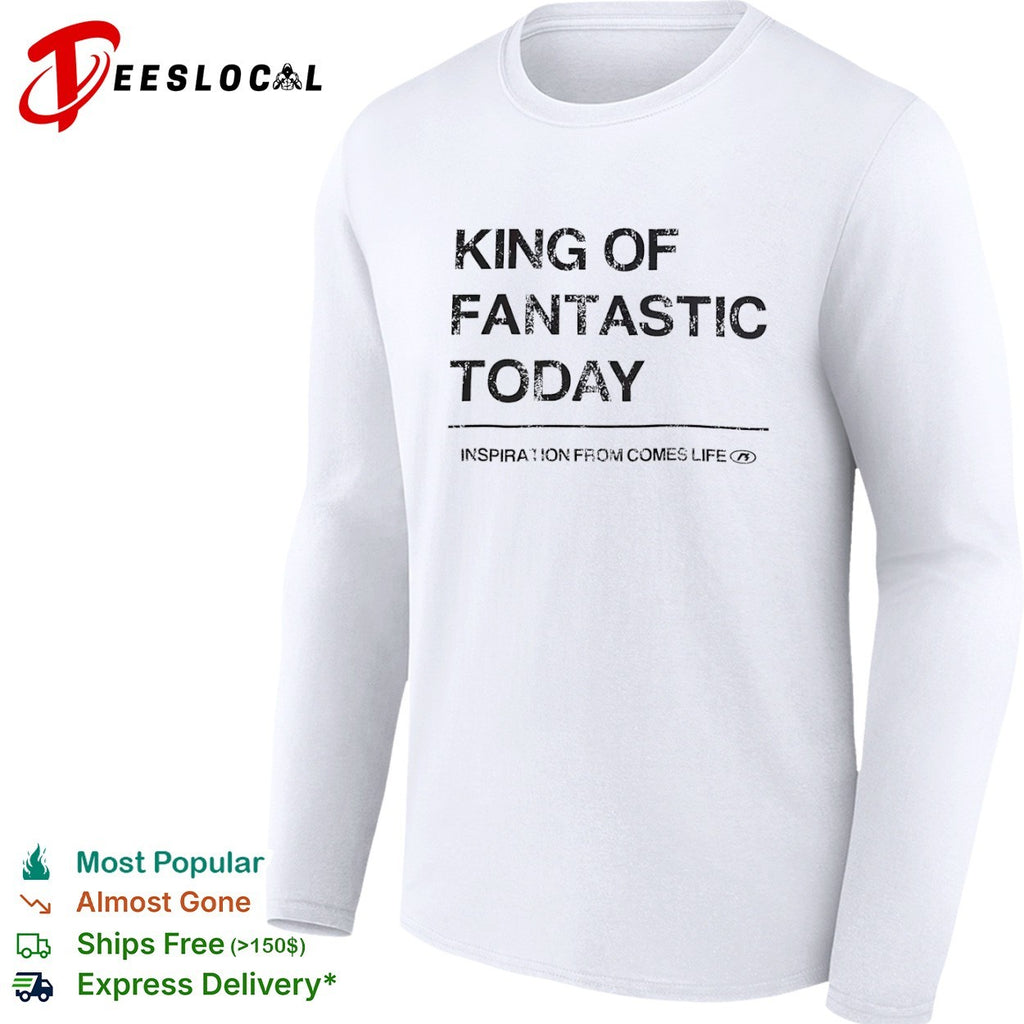 King of fantastic today inspiration from comes life shirt