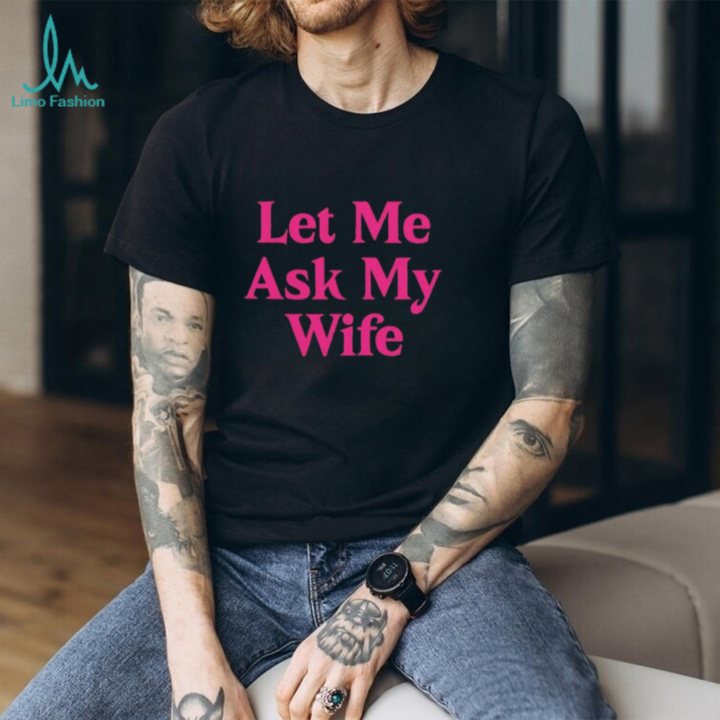 Let me ask my wife shirt