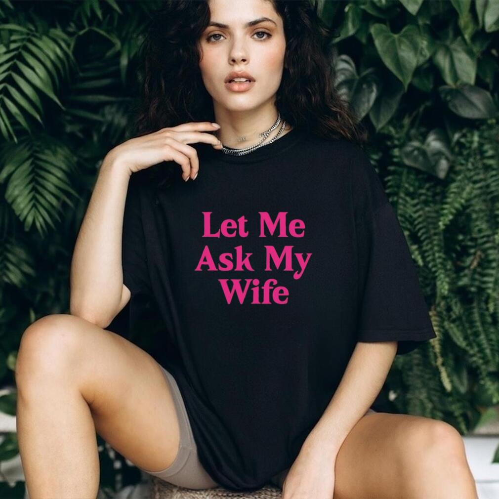 Let me ask my wife shirt