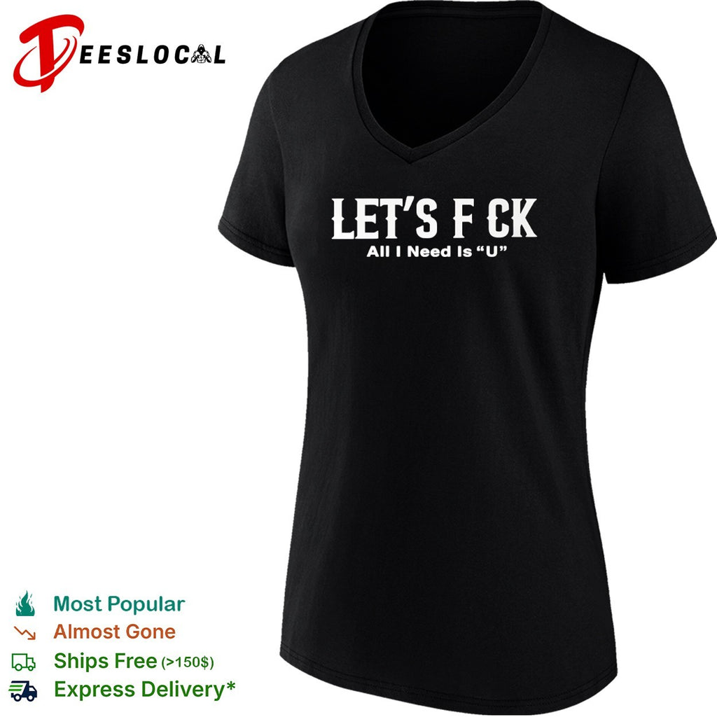 Let’s f ck all I need is u shirt