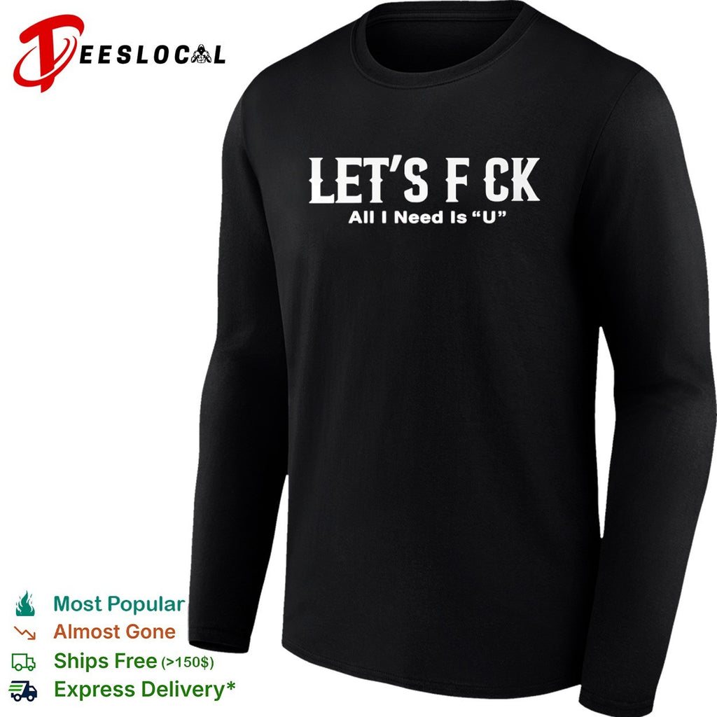 Let’s f ck all I need is u shirt