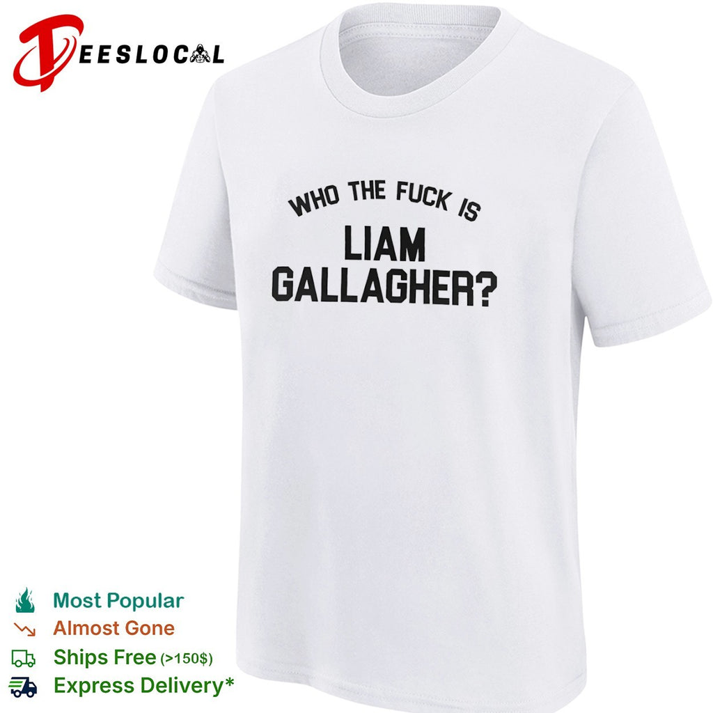 Liam Gallagher who the fuck is shirt