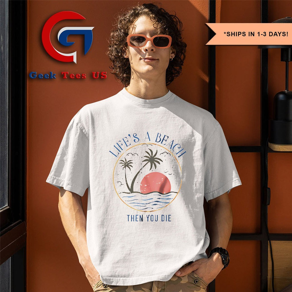 Life’s a beach then you die shirt