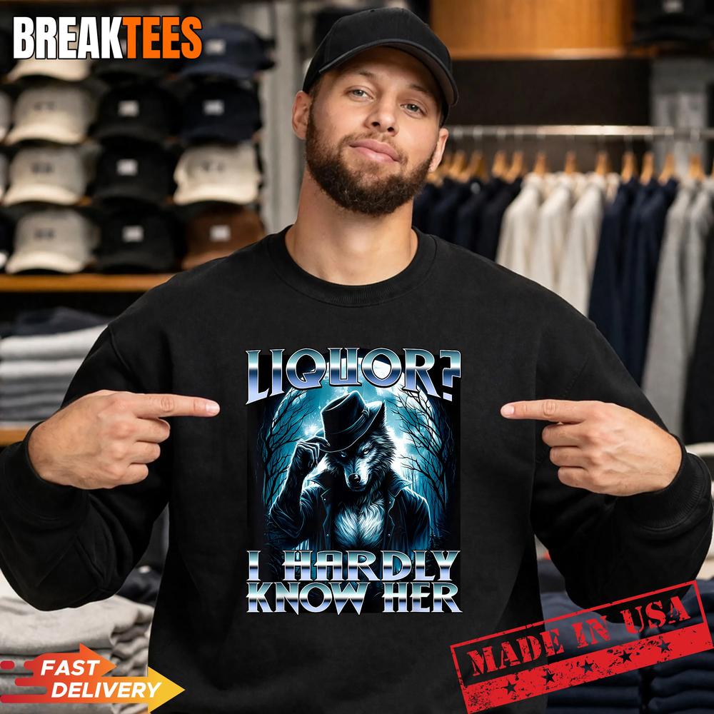 Liquor I Hardly Know Her Cringe Daddy Alpha Wolf Meme Shirt