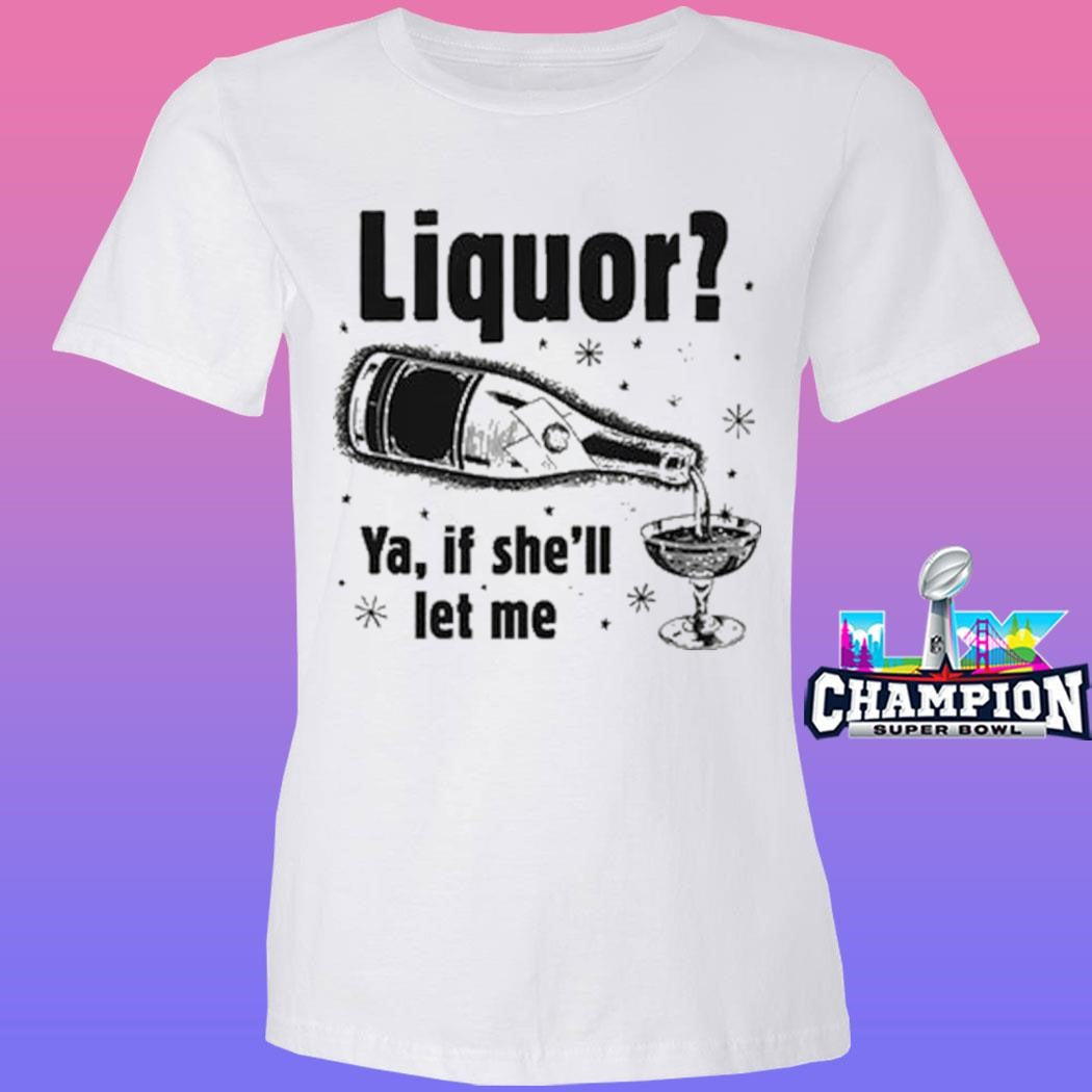 Liquor Ya If She’ll Let Me Shirt