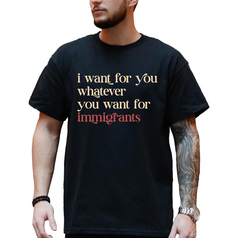 MAPTEES I Want For You Whatever You Want For Immigrants Graphic Tee, Human Rights Activism T-shirt For Men, Sarcastic...