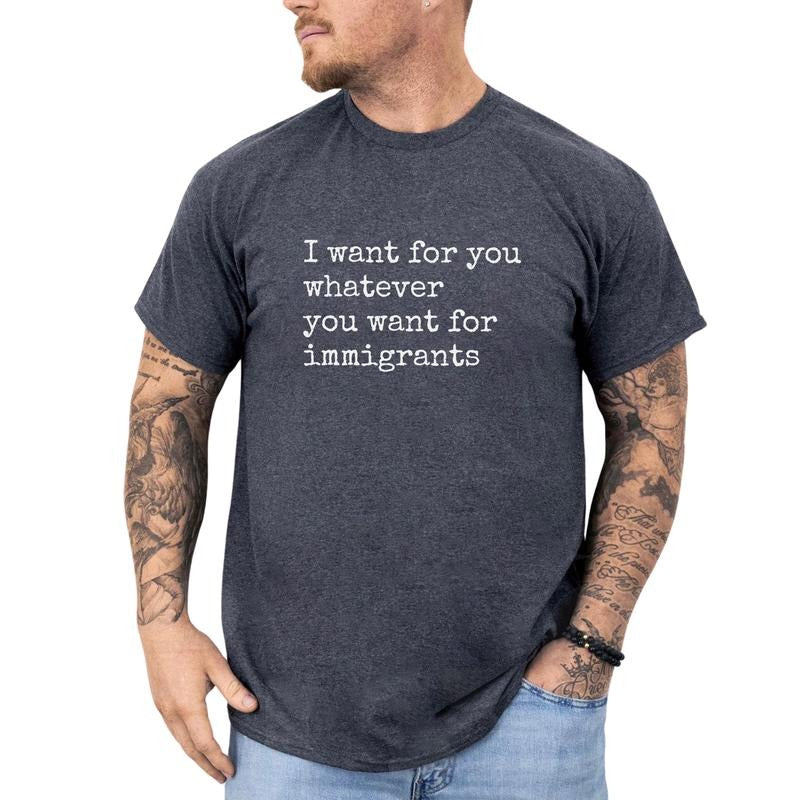 MAPTEES I Want For You Whatever You Want For Immigrants Graphic Tee, Sarcastic Have The Day You Deserve T-shirt For Men,...