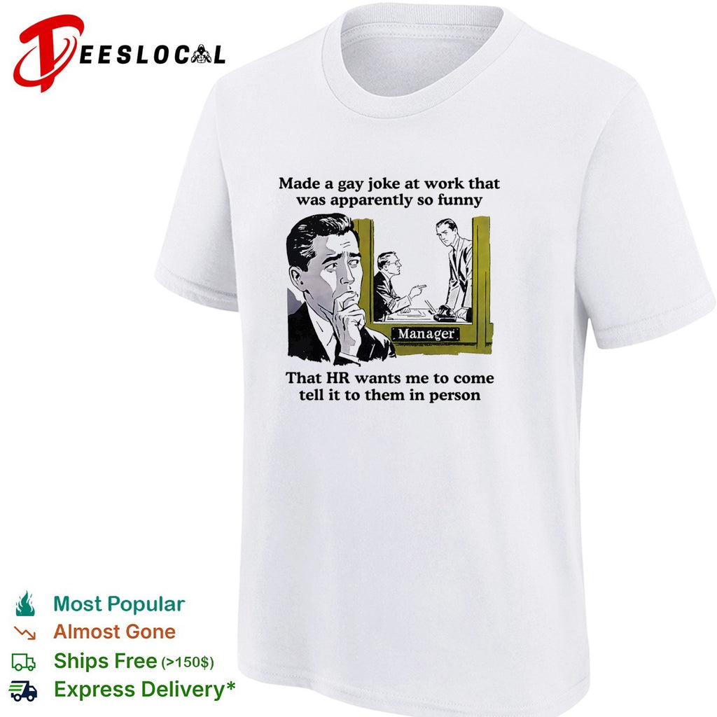 Made a gay joke at work HR wants me to come tell it to them in person shirt