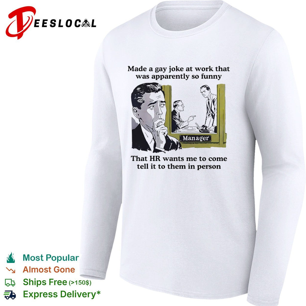 Made a gay joke at work that was apparently so funny that HR wants me to come shirt