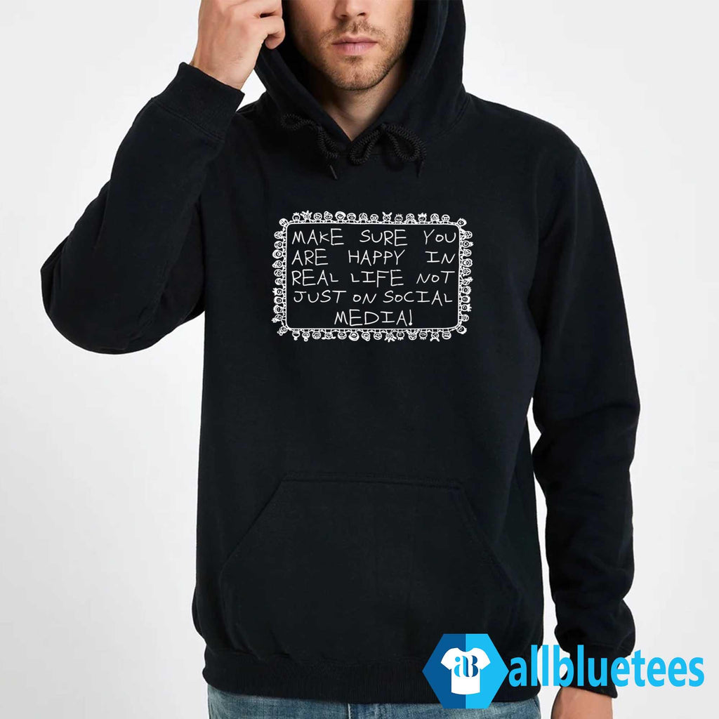 Make Sure You Are Happy In Real Life Not Just On Social Media Shirt