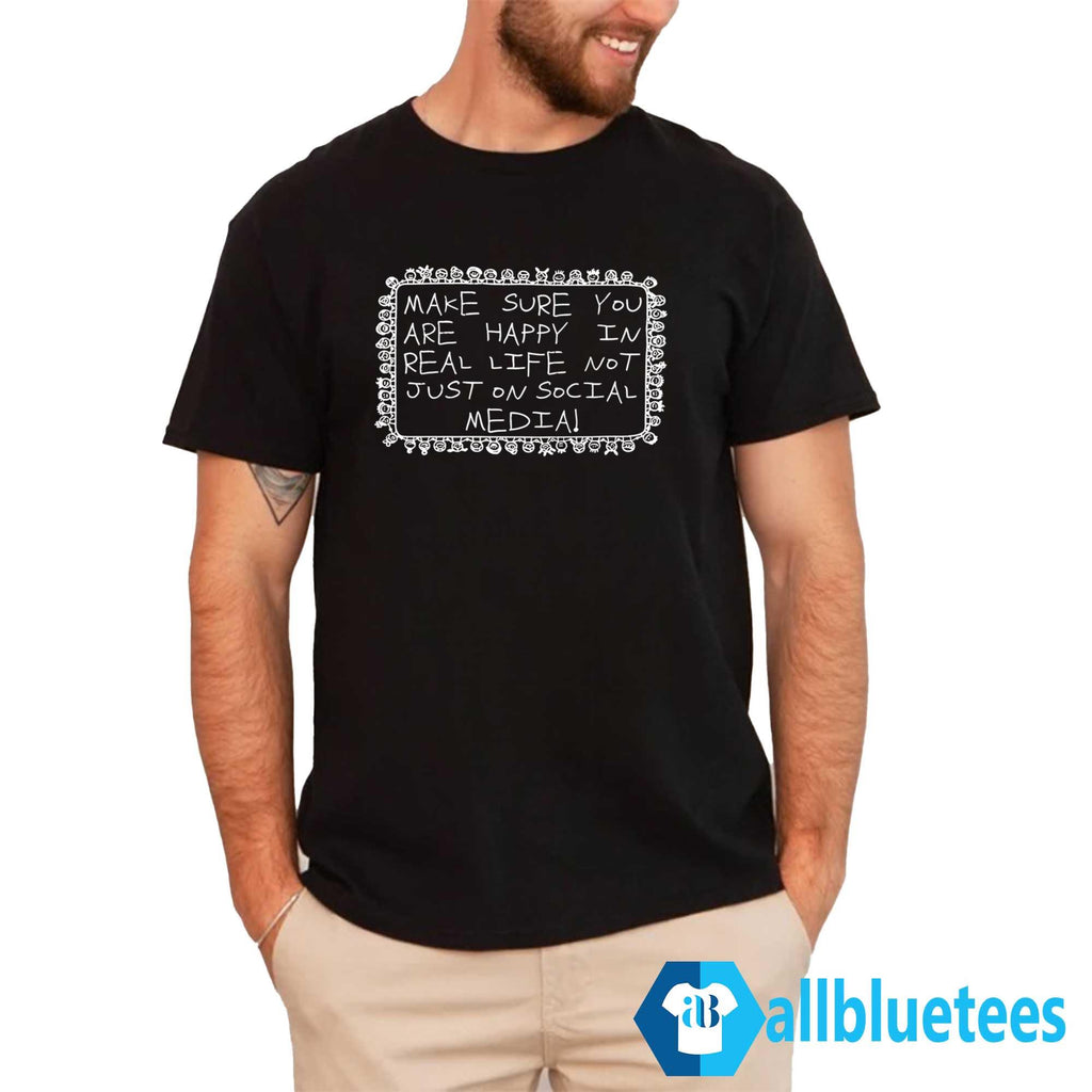 Make Sure You Are Happy In Real Life Not Just On Social Media Shirt